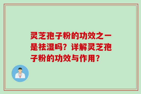 灵芝孢子粉的功效之一是祛湿吗？详解灵芝孢子粉的功效与作用？