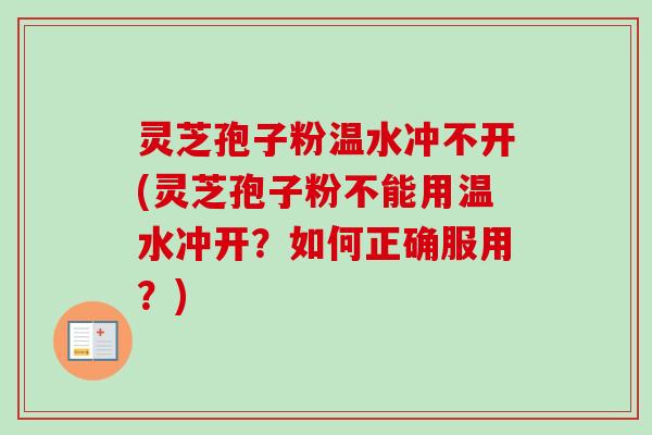 灵芝孢子粉温水冲不开(灵芝孢子粉不能用温水冲开？如何正确服用？)