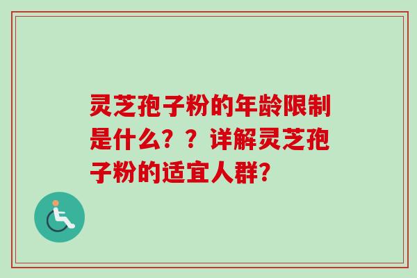 灵芝孢子粉的年龄限制是什么？？详解灵芝孢子粉的适宜人群？