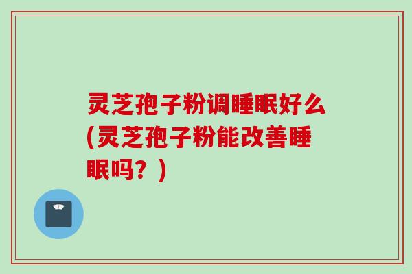 灵芝孢子粉调好么(灵芝孢子粉能改善吗?) 灵芝孢子粉调好么(灵芝孢子粉能改善吗?)