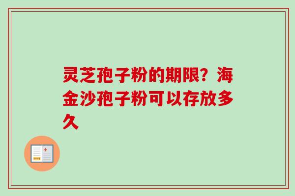 灵芝孢子粉的期限？海金沙孢子粉可以存放多久