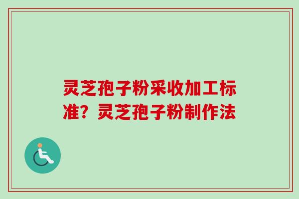 灵芝孢子粉采收加工标准？灵芝孢子粉制作法