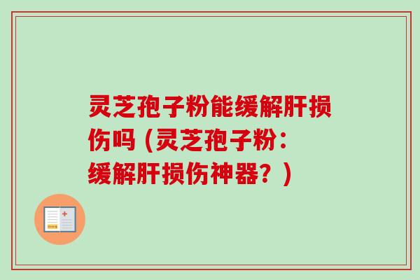 灵芝孢子粉能缓解损伤吗 (灵芝孢子粉:缓解损伤神器?) 灵芝孢子粉能缓解损伤吗 (灵芝孢子粉:缓解损伤神器?)