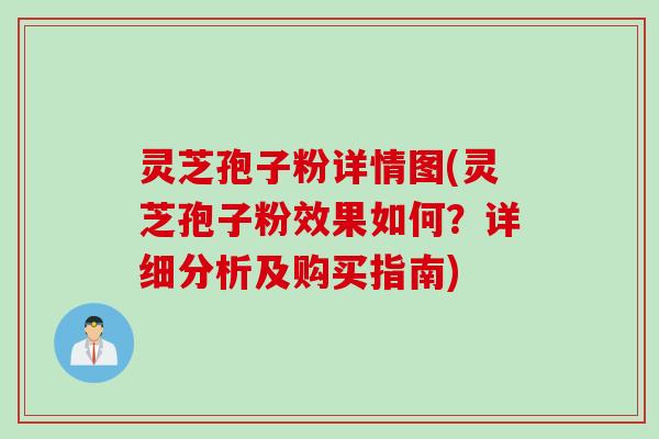 灵芝孢子粉详情图(灵芝孢子粉效果如何？详细分析及购买指南)