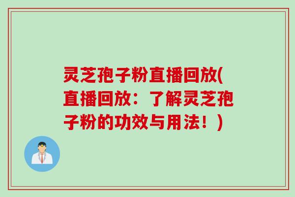 灵芝孢子粉直播回放(直播回放：了解灵芝孢子粉的功效与用法！)