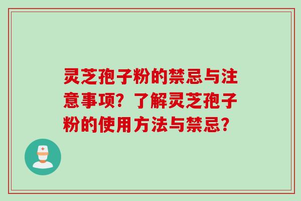 灵芝孢子粉的禁忌与注意事项？了解灵芝孢子粉的使用方法与禁忌？