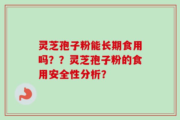 灵芝孢子粉能长期食用吗？？灵芝孢子粉的食用安全性分析？