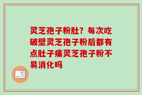 灵芝孢子粉肚？每次吃破壁灵芝孢子粉后都有点肚子痛灵芝孢子粉不易消化吗