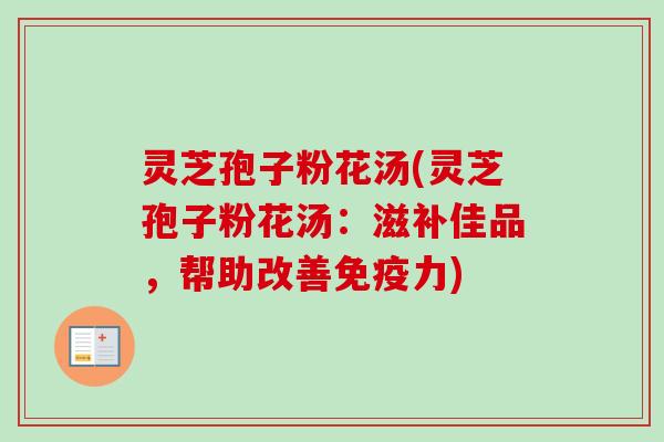 灵芝孢子粉花汤(灵芝孢子粉花汤：滋补佳品，帮助改善免疫力)