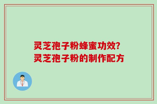 灵芝孢子粉蜂蜜功效？灵芝孢子粉的制作配方