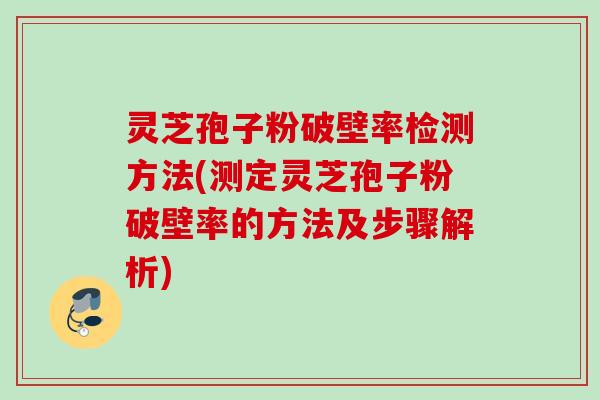 灵芝孢子粉破壁率检测方法(测定灵芝孢子粉破壁率的方法及步骤解析)