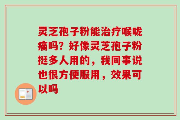 灵芝孢子粉能治疗喉咙痛吗？好像灵芝孢子粉挺多人用的，我同事说也很方便服用，效果可以吗