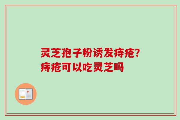 灵芝孢子粉诱发痔疮？痔疮可以吃灵芝吗