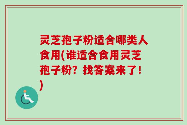 灵芝孢子粉适合哪类人食用(谁适合食用灵芝孢子粉？找答案来了！)