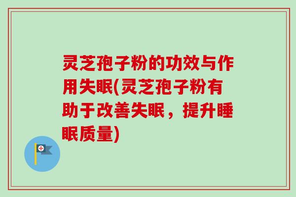 灵芝孢子粉的功效与作用失眠(灵芝孢子粉有助于改善失眠，提升睡眠质量)