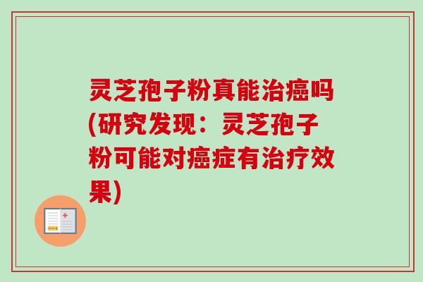 灵芝孢子粉真能治癌吗(研究发现：灵芝孢子粉可能对癌症有治疗效果)