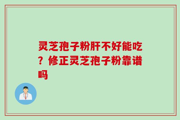 灵芝孢子粉不好能吃？修正灵芝孢子粉靠谱吗