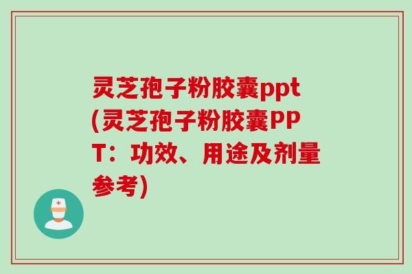 灵芝孢子粉胶囊ppt(灵芝孢子粉胶囊PPT:功效、用途及剂量参考) 灵芝孢子粉胶囊ppt(灵芝孢子粉胶囊PPT:功效、用途及剂量参考)
