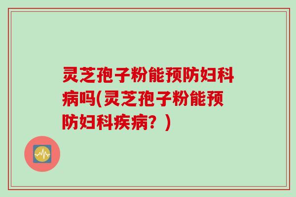 灵芝孢子粉能吗(灵芝孢子粉能?) 灵芝孢子粉能吗(灵芝孢子粉能?)