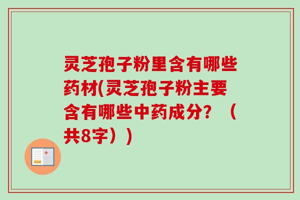 灵芝孢子粉里含有哪些药材(灵芝孢子粉主要含有哪些中药成分？（共8字）)