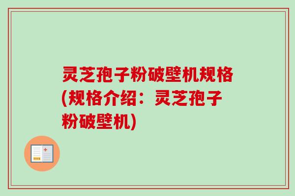 灵芝孢子粉破壁机规格(规格介绍：灵芝孢子粉破壁机)