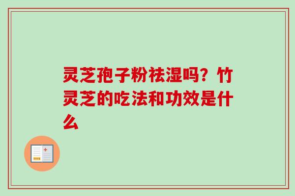 灵芝孢子粉祛湿吗？竹灵芝的吃法和功效是什么