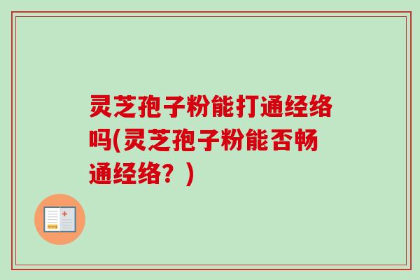 灵芝孢子粉能打通经络吗(灵芝孢子粉能否畅通经络?) 灵芝孢子粉能打通经络吗(灵芝孢子粉能否畅通经络?)