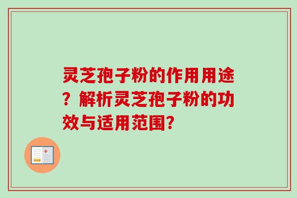 灵芝孢子粉的作用用途？解析灵芝孢子粉的功效与适用范围？