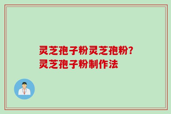 灵芝孢子粉灵芝孢粉？灵芝孢子粉制作法