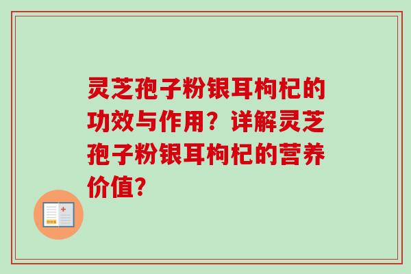灵芝孢子粉银耳枸杞的功效与作用？详解灵芝孢子粉银耳枸杞的营养价值？