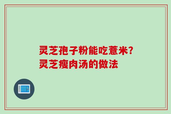 灵芝孢子粉能吃薏米？灵芝瘦肉汤的做法