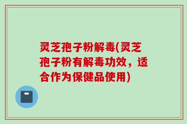 灵芝孢子粉(灵芝孢子粉有功效，适合作为保健品使用)