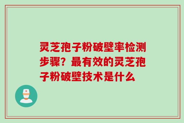 灵芝孢子粉破壁率检测步骤？最有效的灵芝孢子粉破壁技术是什么