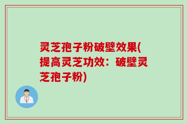 灵芝孢子粉破壁效果(提高灵芝功效：破壁灵芝孢子粉)
