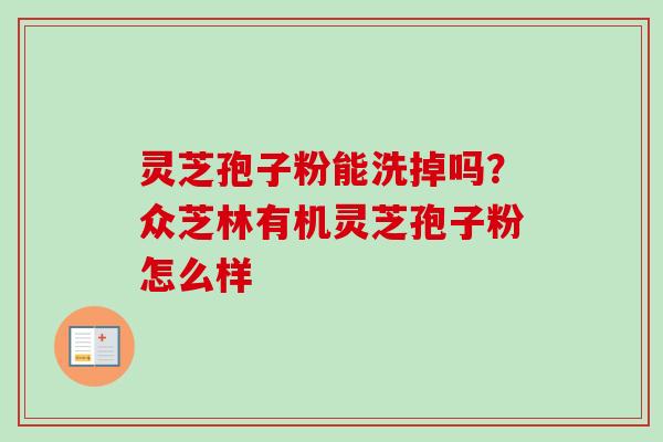 灵芝孢子粉能洗掉吗？众芝林有机灵芝孢子粉怎么样