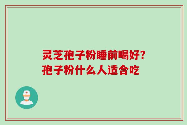 灵芝孢子粉睡前喝好？孢子粉什么人适合吃