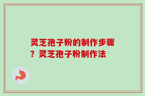 灵芝孢子粉的制作步骤？灵芝孢子粉制作法
