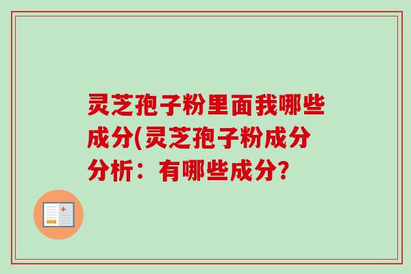 灵芝孢子粉里面我哪些成分(灵芝孢子粉成分分析：有哪些成分？