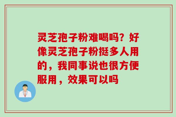灵芝孢子粉难喝吗？好像灵芝孢子粉挺多人用的，我同事说也很方便服用，效果可以吗