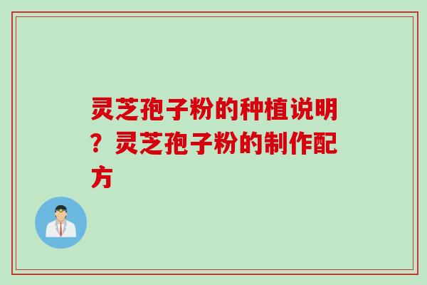 灵芝孢子粉的种植说明?灵芝孢子粉的制作配方 灵芝孢子粉的种植说明?灵芝孢子粉的制作配方