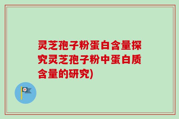 灵芝孢子粉蛋白含量探究灵芝孢子粉中蛋白质含量的研究)
