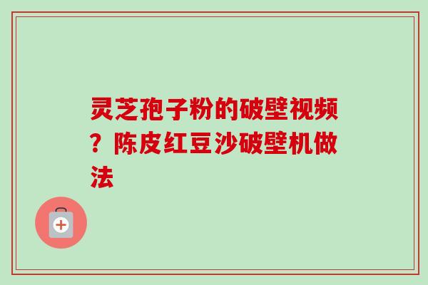 灵芝孢子粉的破壁视频？陈皮红豆沙破壁机做法
