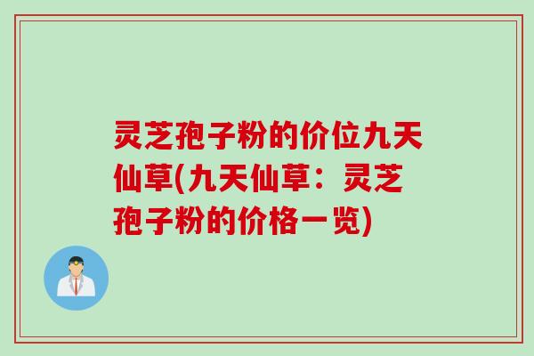 灵芝孢子粉的价位九天仙草(九天仙草：灵芝孢子粉的价格一览)