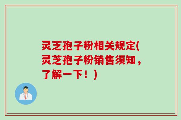 灵芝孢子粉相关规定(灵芝孢子粉销售须知,了解一下!) 灵芝孢子粉相关规定(灵芝孢子粉销售须知,了解一下!)