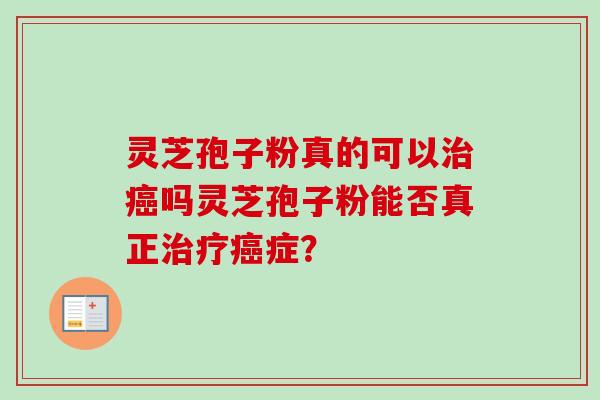 灵芝孢子粉真的可以吗灵芝孢子粉能否真正症? 灵芝孢子粉真的可以吗灵芝孢子粉能否真正症?