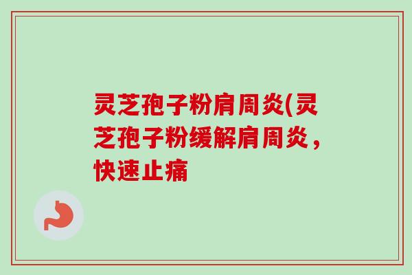 灵芝孢子粉肩周炎(灵芝孢子粉缓解肩周炎，快速止痛