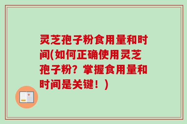 灵芝孢子粉食用量和时间(如何正确使用灵芝孢子粉？掌握食用量和时间是关键！)