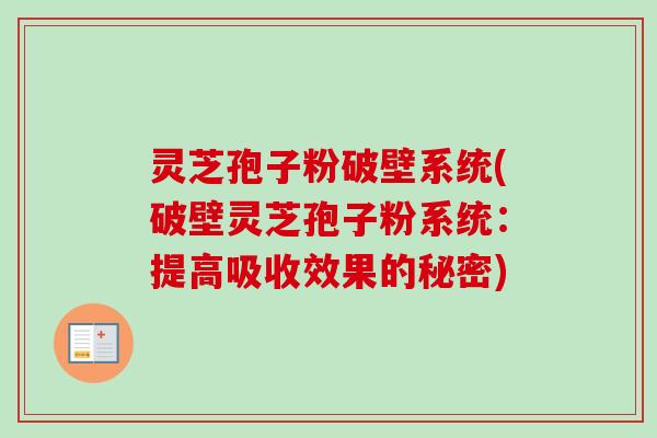 灵芝孢子粉破壁系统(破壁灵芝孢子粉系统：提高吸收效果的秘密)