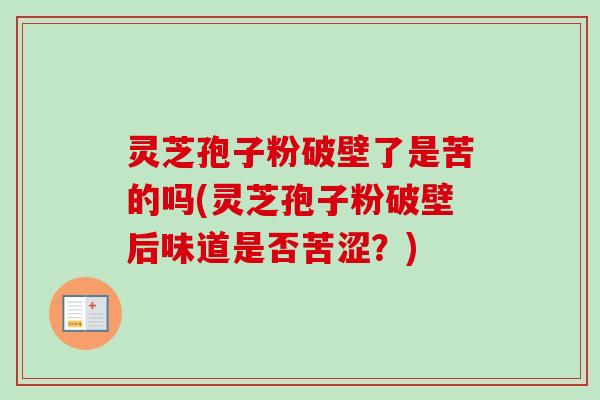 灵芝孢子粉破壁了是苦的吗(灵芝孢子粉破壁后味道是否苦涩？)