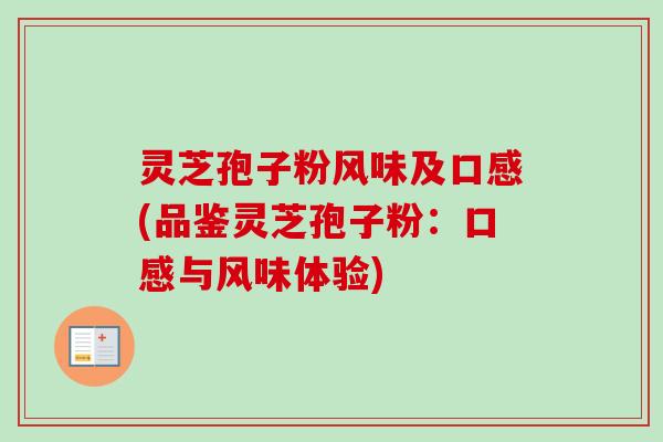 灵芝孢子粉风味及口感(品鉴灵芝孢子粉：口感与风味体验)